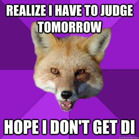 realize i have to judge tomorrow hope i don't get DI  Forensics Fox