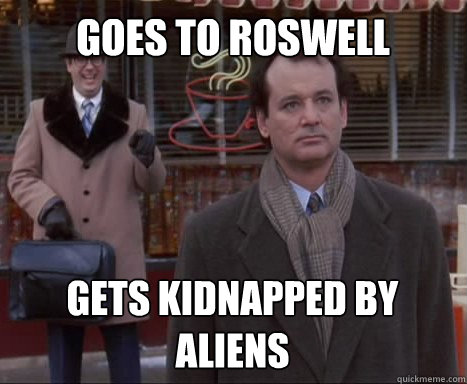 goes to roswell gets kidnapped by aliens - goes to roswell gets kidnapped by aliens  Big Bummer Bill