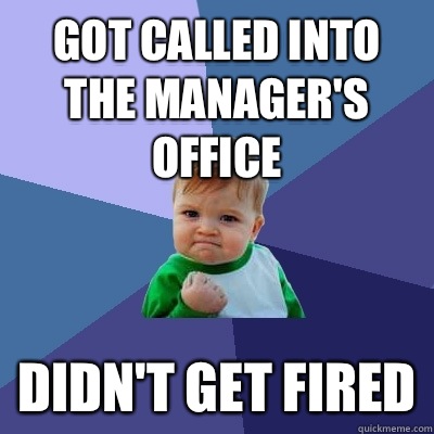Got called into the manager's office Didn't get fired  Success Kid