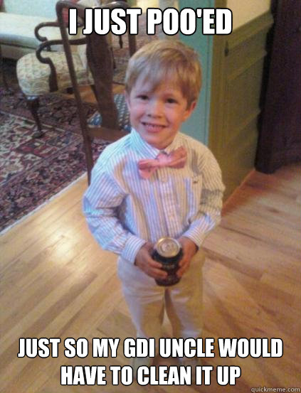I just poo'ed Just so my GDI uncle would have to clean it up  Fraternity 4 year-old