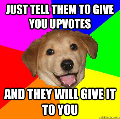 Just tell them to give you upvotes And they will give it to you  Advice Dog