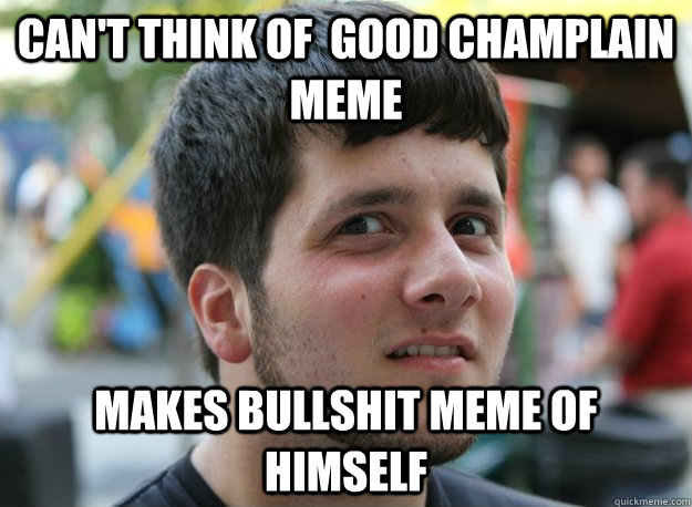 Can't think of  good champlain meme makes bullshit meme of himself - Can't think of  good champlain meme makes bullshit meme of himself  Douchebag DaveBender