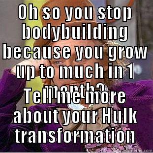 OH SO YOU STOP BODYBUILDING BECAUSE YOU GROW UP TO MUCH IN 1 MONTH? TELL ME MORE ABOUT YOUR HULK TRANSFORMATION Condescending Wonka