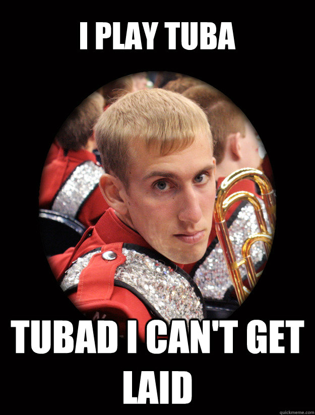 I PLAY TUBA TUBAD I CAN'T GET LAID  dedicated band geek