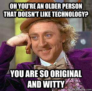 Oh you're an older person that doesn't like technology? You are so original and witty - Oh you're an older person that doesn't like technology? You are so original and witty  Misc