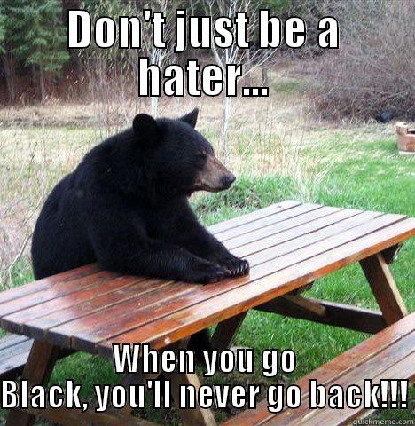 DON'T JUST BE A HATER... WHEN YOU GO BLACK, YOU'LL NEVER GO BACK!!! waiting bear