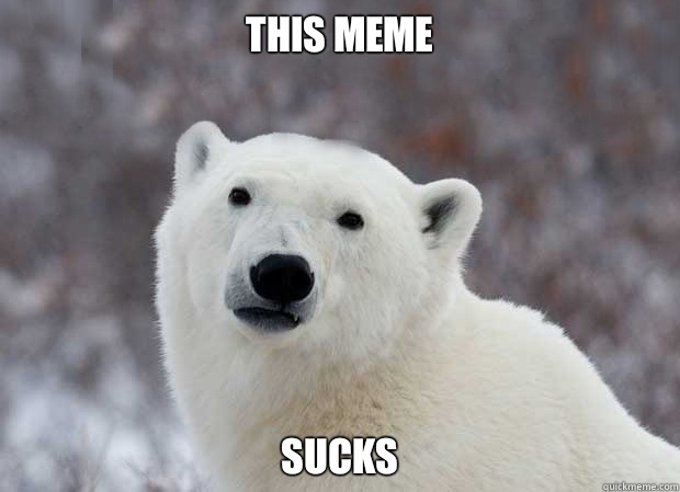 This meme SUCKS - This meme SUCKS  Popular Opinion Polar Bear