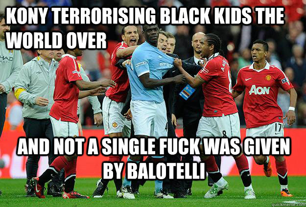 kony terrorising black kids the world over AND NOT A SINGLE FUCK WAS GIVEN BY BALOTELLI  