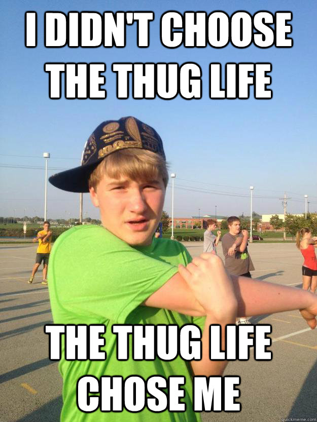 I didn't choose the thug life The thug life chose me - I didn't choose the thug life The thug life chose me  Maniacal Matt