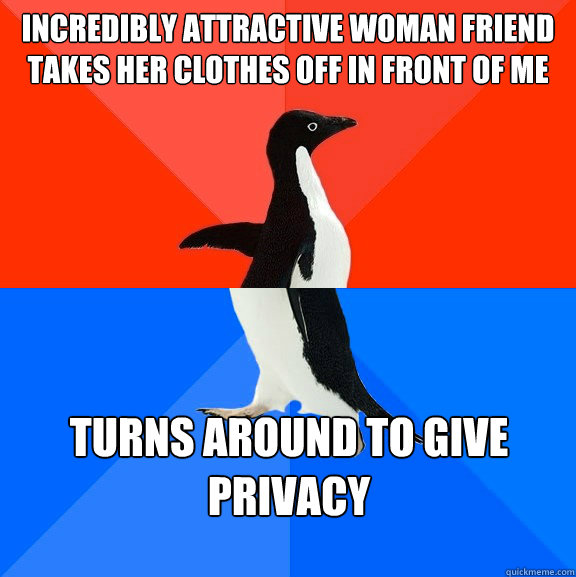 Incredibly attractive woman friend takes her clothes off in front of me Turns around to give privacy   Socially Awesome Awkward Penguin