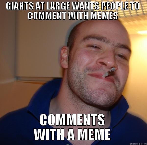 GIANTS AT LARGE WANTS PEOPLE TO COMMENT WITH MEMES COMMENTS WITH A MEME Good Guy Greg 