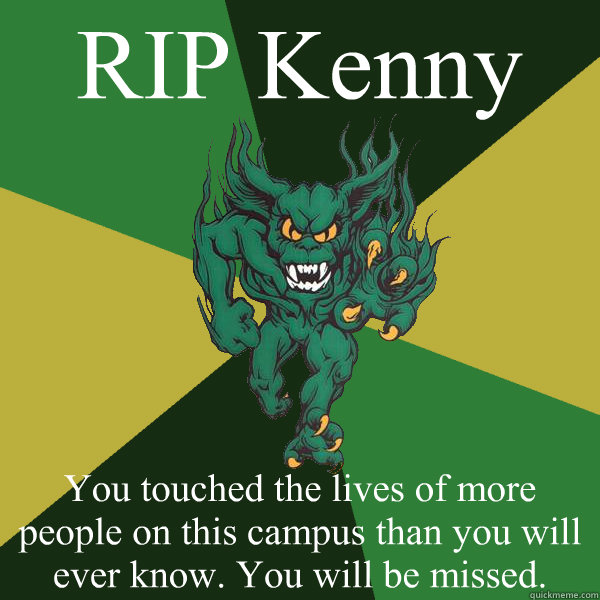 RIP Kenny You touched the lives of more people on this campus than you will ever know. You will be missed.   Green Terror
