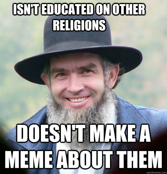 Isn't educated on other religions doesn't make a meme about them  Good Guy Amish