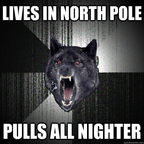 Lives in North Pole Pulls all nighter  Insanity Wolf