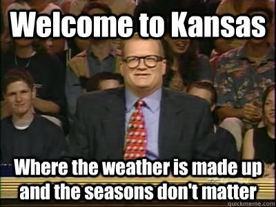 Welcome to Kansas Where the weather is made up and the seasons don't matter - Welcome to Kansas Where the weather is made up and the seasons don't matter  Its time to play drew carey