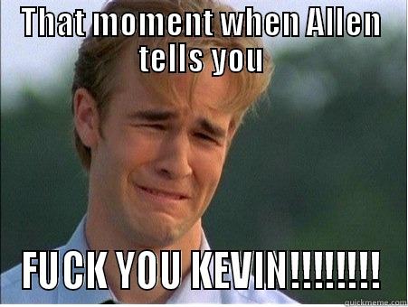 THAT MOMENT WHEN ALLEN TELLS YOU FUCK YOU KEVIN!!!!!!!! 1990s Problems