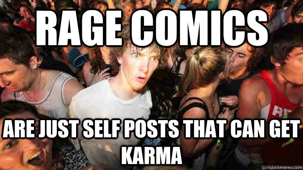 Rage comics are just self posts that can get karma  - Rage comics are just self posts that can get karma   Sudden Clarity Clarence