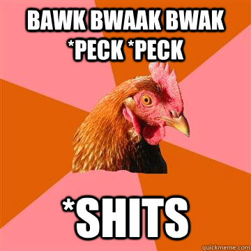 Bawk bwaak bwak *peck *peck *shits  Anti-Joke Chicken