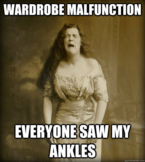 wardrobe malfunction everyone saw my ankles - wardrobe malfunction everyone saw my ankles  1890s Problems