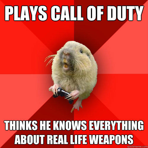 Plays call of duty Thinks he knows everything about real life weapons - Plays call of duty Thinks he knows everything about real life weapons  Gaming Gopher