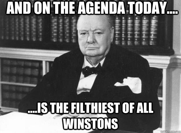 and on the agenda today.... ....is the filthiest of all winstons   