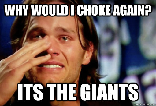 Why would i choke again? Its the giants  Crying Tom Brady