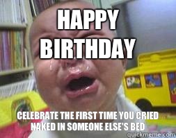 Happy Birthday celebrate the first time you cried naked in someone else's bed   Ugly Crying Baby