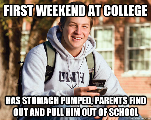 first weekend at college has stomach pumped, parents find out and pull him out of school  College Freshman