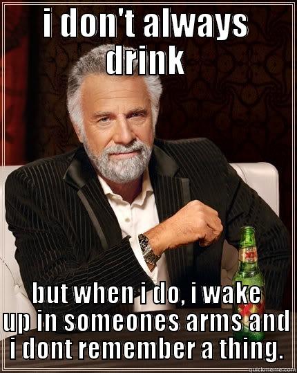 I DON'T ALWAYS DRINK BUT WHEN I DO, I WAKE UP IN SOMEONES ARMS AND I DONT REMEMBER A THING. The Most Interesting Man In The World