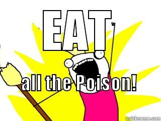 EAT ALL THE POISON!                               All The Things