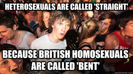 Heterosexuals are called 'straight' because british homosexuals are called 'bent'  Sudden Clarity Clarence