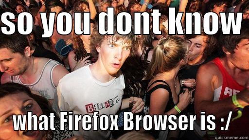 SO YOU DONT KNOW  WHAT FIREFOX BROWSER IS :/ Sudden Clarity Clarence