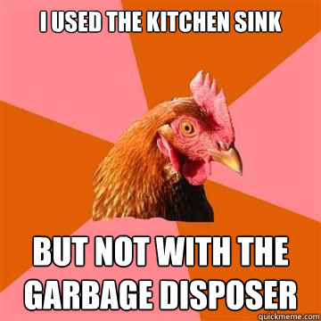 I used the kitchen sink but not with the garbage disposer  Anti-Joke Chicken