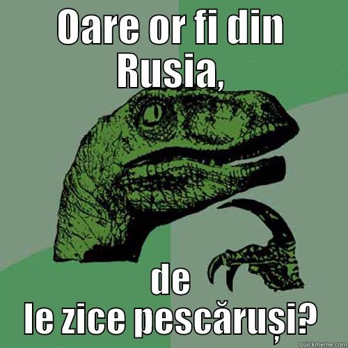 OARE OR FI DIN RUSIA, DE LE ZICE PESCĂRUȘI? Philosoraptor
