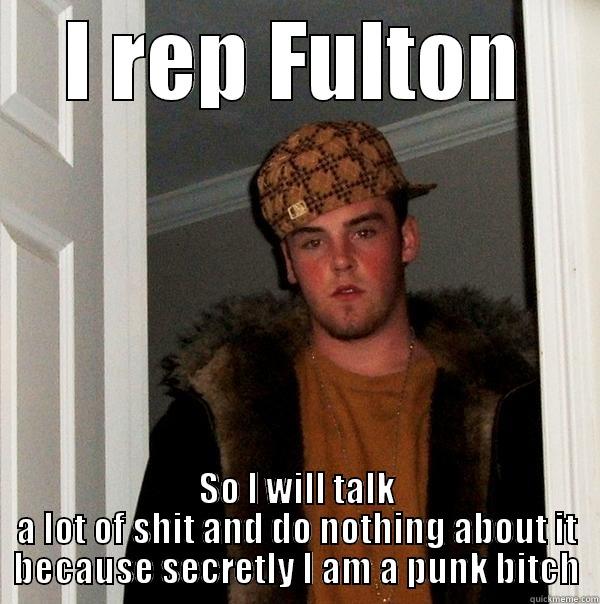 I REP FULTON SO I WILL TALK A LOT OF SHIT AND DO NOTHING ABOUT IT BECAUSE SECRETLY I AM A PUNK BITCH Scumbag Steve