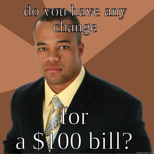 DO YOU HAVE ANY CHANGE FOR A $100 BILL? Successful Black Man