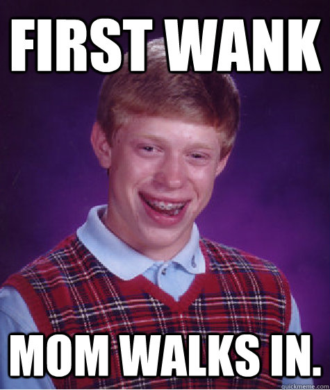 first wank mom walks in. - first wank mom walks in.  Bad Luck Brian