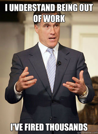 I understand being out of work I've fired thousands  Relatable Romney