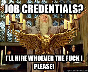 Job credentials? I'll hire whoever the fuck I please! - Job credentials? I'll hire whoever the fuck I please!  Dumbledore campaign