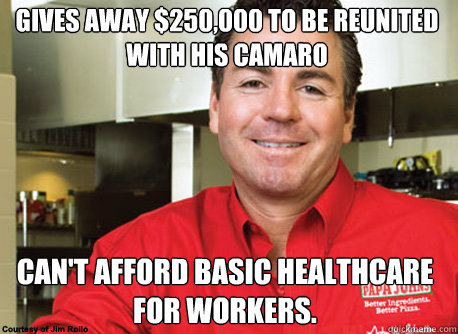 Gives away $250,000 to be reunited with his CAmaro Can't afford basic healthcare for workers. - Gives away $250,000 to be reunited with his CAmaro Can't afford basic healthcare for workers.  Scumbag John Schnatter