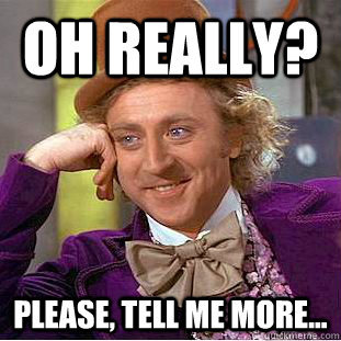 Oh really? Please, tell me more...  Creepy Wonka