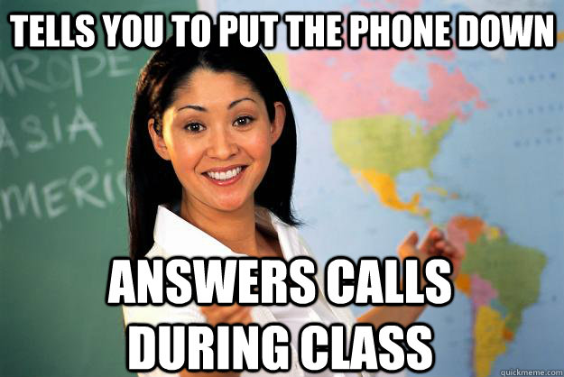 tells you to put the phone down answers calls during class - tells you to put the phone down answers calls during class  Unhelpful High School Teacher