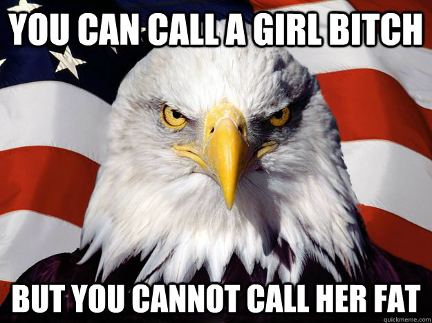 You can call a girl bitch but you cannot call her fat  One-up America