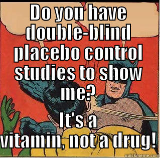 DO YOU HAVE DOUBLE-BLIND PLACEBO CONTROL STUDIES TO SHOW ME? IT'S A VITAMIN, NOT A DRUG! Slappin Batman
