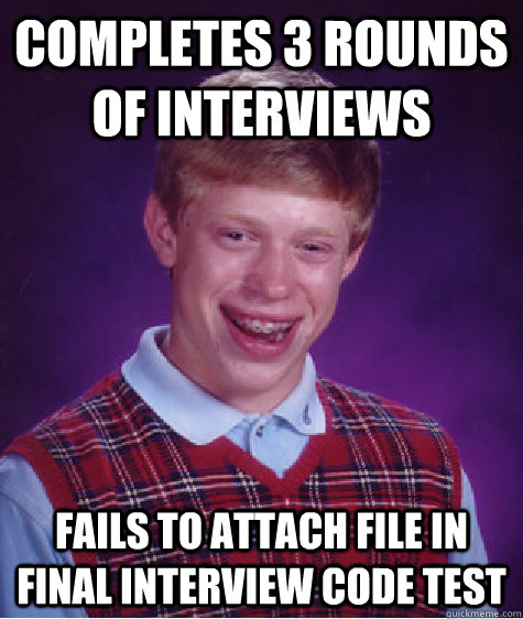 Completes 3 Rounds of Interviews Fails to attach file in final interview Code Test  Badluckbrian