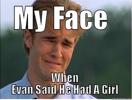 my face - MY FACE  WHEN EVAN SAID HE HAD A GIRL 1990s Problems