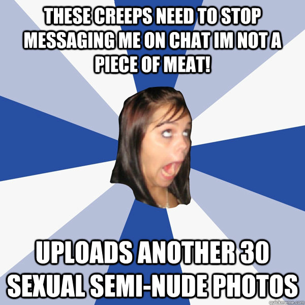 These creeps need to stop messaging me on chat Im not a piece of meat! uploads another 30 sexual semi-nude photos  Annoying Facebook Girl