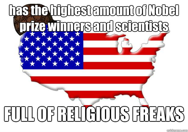 has the highest amount of Nobel prize winners and scientists  FULL OF RELIGIOUS FREAKS - has the highest amount of Nobel prize winners and scientists  FULL OF RELIGIOUS FREAKS  Scumbag america