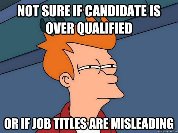 not sure if candidate is over qualified or if job titles are misleading  Futurama Fry