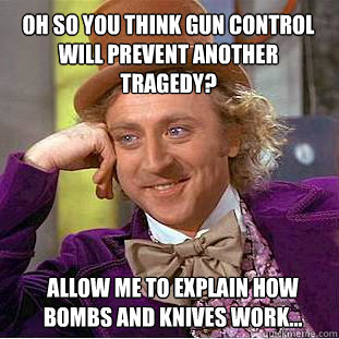 Oh so you think gun control will prevent another tragedy? Allow me to explain how bombs and knives work...  Willy Wonka Meme